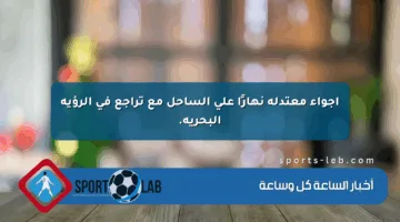 أجواء معتدلة نهارًا على الساحل مع تراجع في الرؤية البحرية.